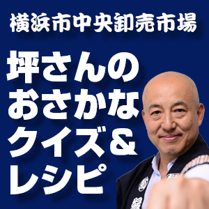 坪倉良和,横浜市中央卸売市場 坪さんのおさかなクイズ&レシピ