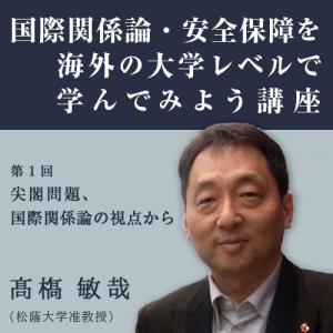 髙橋 敏哉,高橋敏哉「国際関係論・安全保障を海外の大学レベルで学んでみよう講座」第1回 尖閣問題、国際関係論の視点から