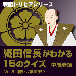 リキマルラボ,戦国トリビアシリーズ「織田信長がわかる15のクイズ Vol.5 濃姫は誰の娘?」
