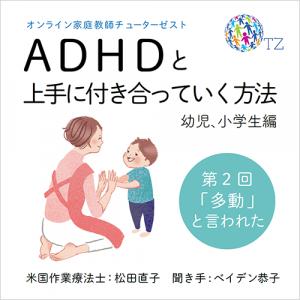 スバシュニック 松田直子(米国認定作業療法士)、ベイデン 佐加 恭子(TutorZest代表),松田直子・ベイデン恭子「ADHDと上手につき合う方法 幼児・小学生編~学校で」第2回 『多動』と言われた