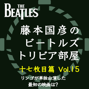 藤本国彦,「藤本国彦のビートルズ・トリビア部屋 十七枚目篇」 Vol.15 リンゴが単独出演した最初の映画は?