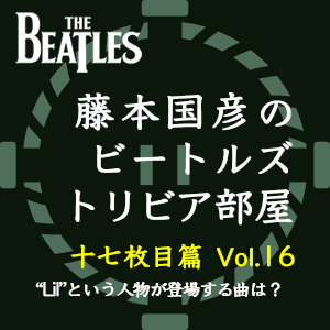藤本国彦,「藤本国彦のビートルズ・トリビア部屋 十七枚目篇」 Vol.16 “Lil”という人物が登場する曲は?