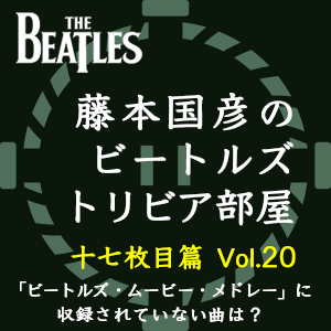 藤本国彦,「藤本国彦のビートルズ・トリビア部屋 十七枚目篇」 Vol.20 「ビートルズ・ムービー・メドレー」に収録されていない曲は?